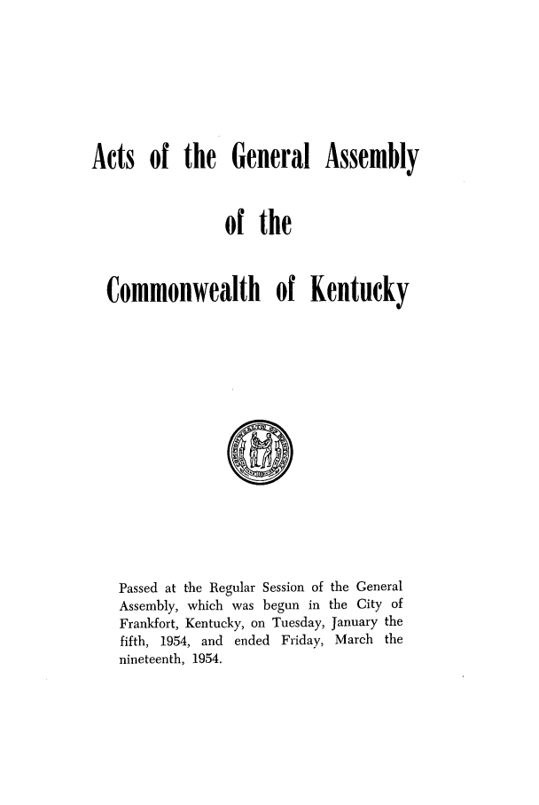 handle is hein.ssl/ssky0089 and id is 1 raw text is: Acts of the General Assembly
of the
Commonwealth of Kentucky

Passed at the Regular Session of the General
Assembly, which was begun in the City of
Frankfort, Kentucky, on Tuesday, January the
fifth, 1954, and ended Friday, March the
nineteenth, 1954.


