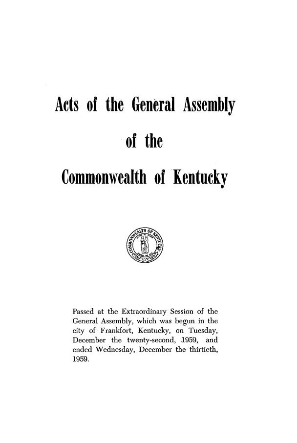 handle is hein.ssl/ssky0093 and id is 1 raw text is: Acts of the General Assembly
.of the
Commonwealth of Kentucky

Passed at the Extraordinary Session of the
General Assembly, which was begun in the
city of Frankfort, Kentucky, on Tuesday,
December the twenty-second, .1959, and
ended Wednesday, December the thirtieth,
1959.


