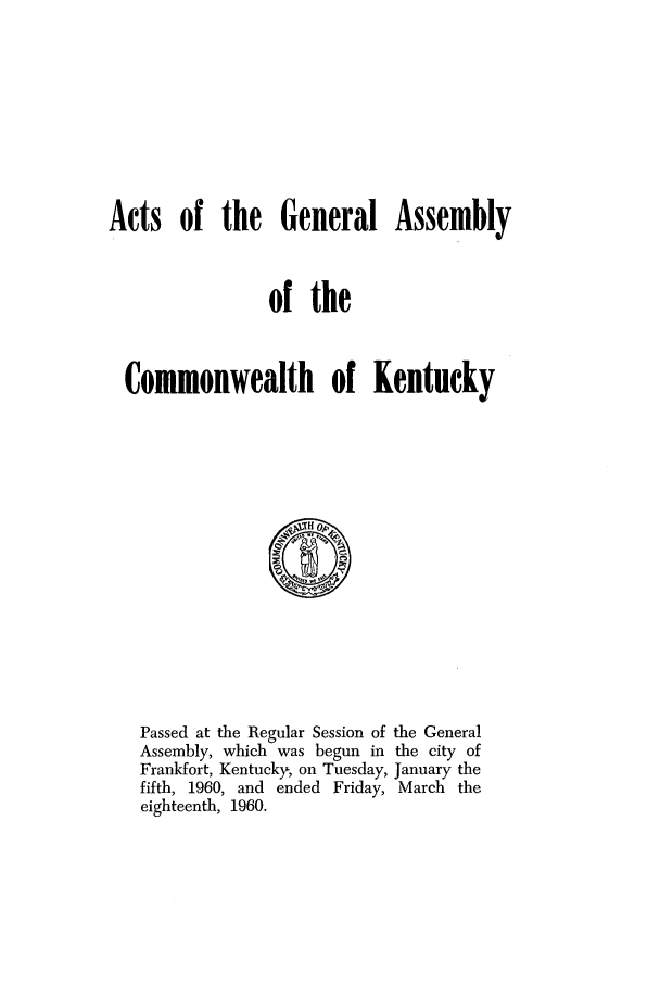 handle is hein.ssl/ssky0094 and id is 1 raw text is: Acts of the General Assembly
of the
Commonwealth of Kentucky

Passed at the Regular Session of the General
Assembly, which was begun in the city of
Frankfort, Kentucky, on Tuesday, January the
fifth, 1960, and ended Friday, March the
eighteenth, 1960.


