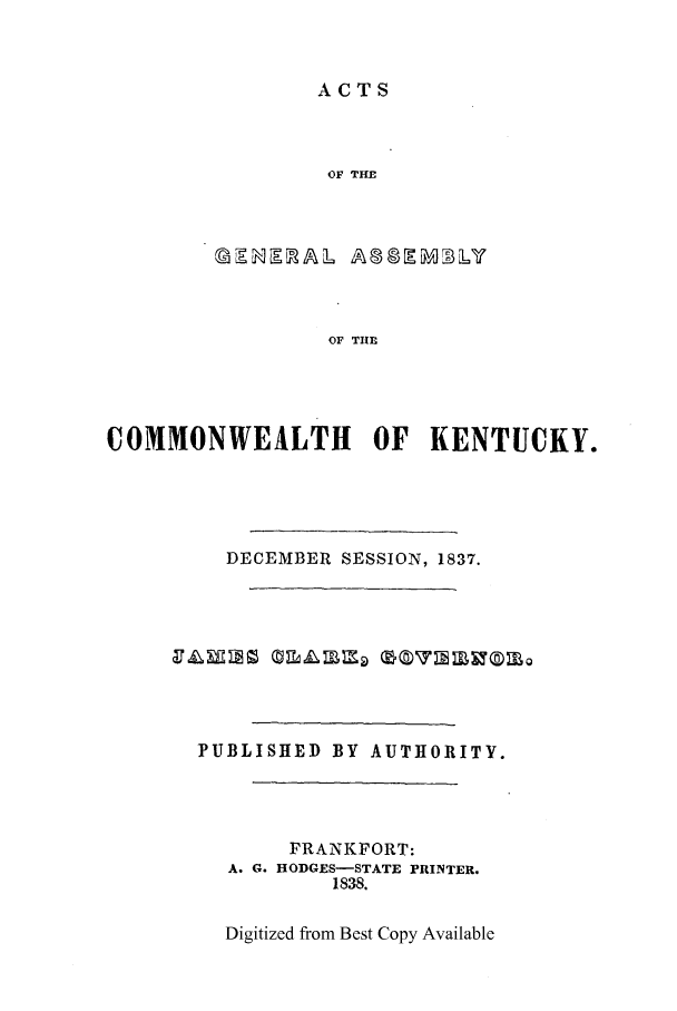 handle is hein.ssl/ssky0211 and id is 1 raw text is: ACTS

OF THE
OF THE
COMMONWEALTH OF KENTUCKY.

DECEMBER SESSION, 1837.

PUBLISHED BY AUTHORITY.
FRANKFORT:
A. G. HODGES-STATE PRINTER.
1838.
Digitized from Best Copy Available


