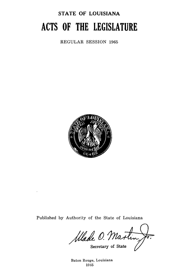 handle is hein.ssl/ssla0094 and id is 1 raw text is: STATE OF LOUISIANA
ACTS OF THE LEGISLATURE
REGULAR SESSION 1965

Published by Authority of the State of Louisiana

Secretary of State

Baton Rouge, Louisiana
1965


