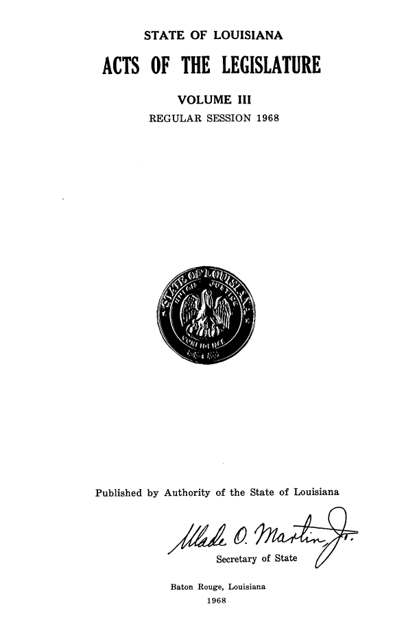 handle is hein.ssl/ssla0100 and id is 1 raw text is: STATE OF LOUISIANA
ACTS OF THE LEGISLATURE
VOLUME III
REGULAR SESSION 1968

Published by Authority of the State of Louisiana
Secretary of State

Baton Rouge, Louisiana
1968


