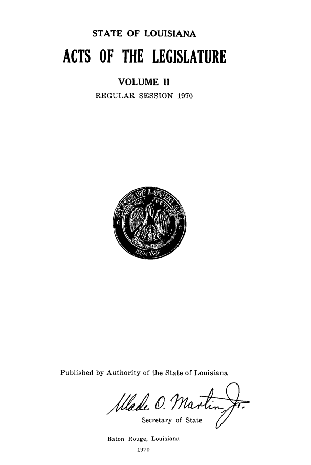 handle is hein.ssl/ssla0103 and id is 1 raw text is: STATE OF LOUISIANA
ACTS OF THE LEGISLATURE
VOLUME II
REGULAR SESSION 1970

Published by Authority of the State of Louisiana
Secretary of State

Baton Rouge, Louisiana
1970


