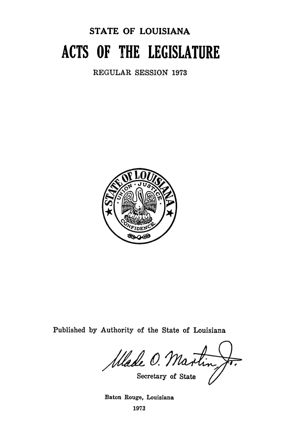 handle is hein.ssl/ssla0107 and id is 1 raw text is: STATE OF LOUISIANA
ACTS OF THE LEGISLATURE
REGULAR SESSION 1973

Published by Authority of the State of Louisiana
Secretary of State

Baton Rouge, Louisiana
1973


