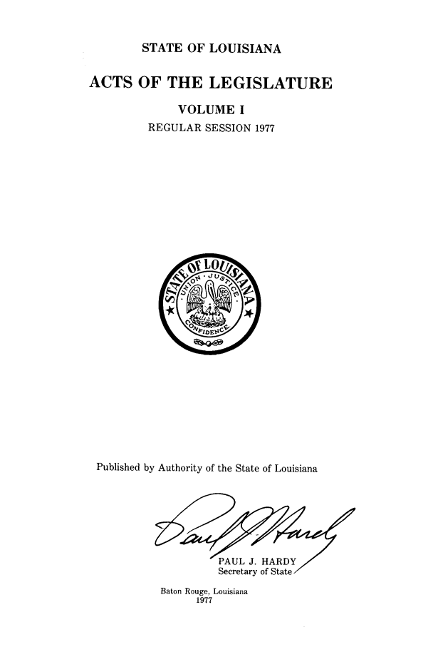 handle is hein.ssl/ssla0115 and id is 1 raw text is: STATE OF LOUISIANA
ACTS OF THE LEGISLATURE
VOLUME I
REGULAR SESSION 1977

Published by Authority of the State of Louisiana
Secretary of State
Baton Rouge, Louisiana
1977


