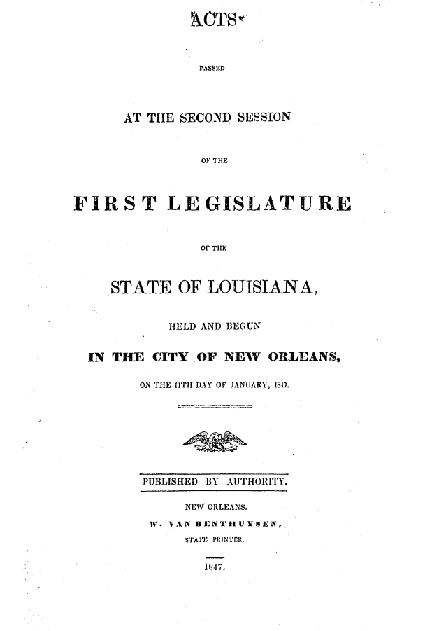 handle is hein.ssl/ssla0179 and id is 1 raw text is: 
ACTSt


                PASSED




      AT THE SECOND SESSION



                OF THE




FIRST LEGISLATURE



                OF TJlE




     STATE OF LOUISIANA,



            HELD AND BEGUN


  IN THE CITY .OF NEW ORLEANS,


        ON THE ilThi DAY OF JANUARY, 1817.


PUBLISHED BY AUTHORITY.

     NEW ORLEANS.

 W. VAN IEN'IftlU)!5EN,
     P'IATE  PRINTER.


.11 7,


