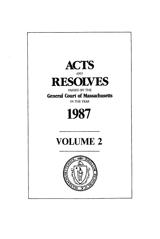 handle is hein.ssl/ssma0027 and id is 1 raw text is: ACTS
AND
RESOLVES
PASSED BY THE
General Court of Massachusetts
IN TIlE YEAR
1987
VOLUME 2
Ln


