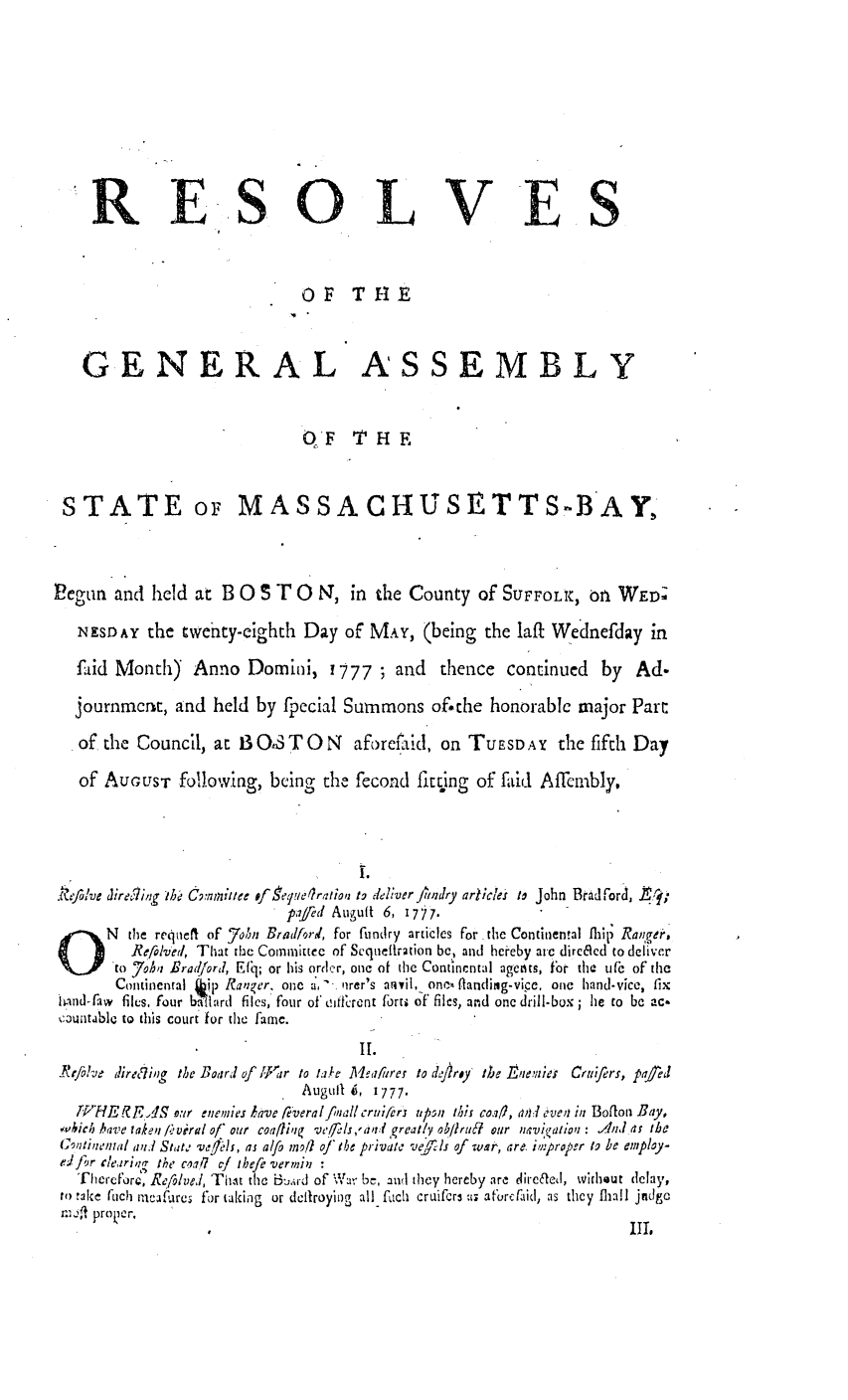 handle is hein.ssl/ssma0214 and id is 1 raw text is: 'RESOLVES
oF T F1E
GENERAL ASSEMBLY
OF THE
STATE oF MASSACHUSETTS.-BAY,
Pegun and held at B 0 $ T 0 N, in the County of SUFFOLIC, On WED;
NESDAY the twenty-eighth Day of MAY, (being the laft Wednefday in
faid Month) Anno Domini, 1777 ; and               thence continued      by   Ad.
journrncrt, and held by fpecial Summons of.the honorable major Part
of the Council, at B O,3 T O N        aforeftid, on TuESDAY       the fifth Day
of AUGUST following, being the fecond fitting of faid Affinmbly,
.'efo/ve direcilg ?N C,.mhntiee o ,gee/rzltio,, to delver fiidry articlea to John Bradford,  r
pajed Auguft 6, 1777.
Nthe reqneft of 7on Bradford, for fundry articles for. the Continental fUip Ranqge,
O         .Refilved, That the Committce of Sequeltration be, and heieby arc direacd to deliver
to 7oha Brad/orl, Ef ; or his order, one of the Continental agents, fbr the tife of the
Continental  ip Raner. one a,-. lirer's anvil, onc', flanling-vice., one hand-vicc, fix
hand-faw files, four balard files, four of oirent fort of files, and one drill-box ; he to be ac-
countable to this court for the farne.
II.
_k/five tirejing the Board of /JTar to take Alleafhrer to dj/rsy tbe E ne'wes Cruifirs, pa ed
Augullt g, 1777.
;PHEgEAS. our enewies lave fieveral fwall cru;fers tpt thI c.oa/, api:i ave/i in Boalon Bay,
wbich have taken /:,viral of our coagi,  v,,7.ls,.avd greatly ob/lruc our nsvkiation : /Al a the
C,'Itj.'fl/ a4,11 Stat' 'ved.Is, as al/o mo oJ the private vels of war, are. improper to be employ-
edJ;r cleari,i,;  the  coa,  r  ibefe verminp  :
Therefore, Re/olvet, Thit the i3:.rd of %Vat bc, and they hereby are direaeqd, without delay,
to take fuch 'incaure for taking or dcllroying all fuch cruifcr3 a;; ft'orcFaid(, as they fliall jndge
zn4l propier,


