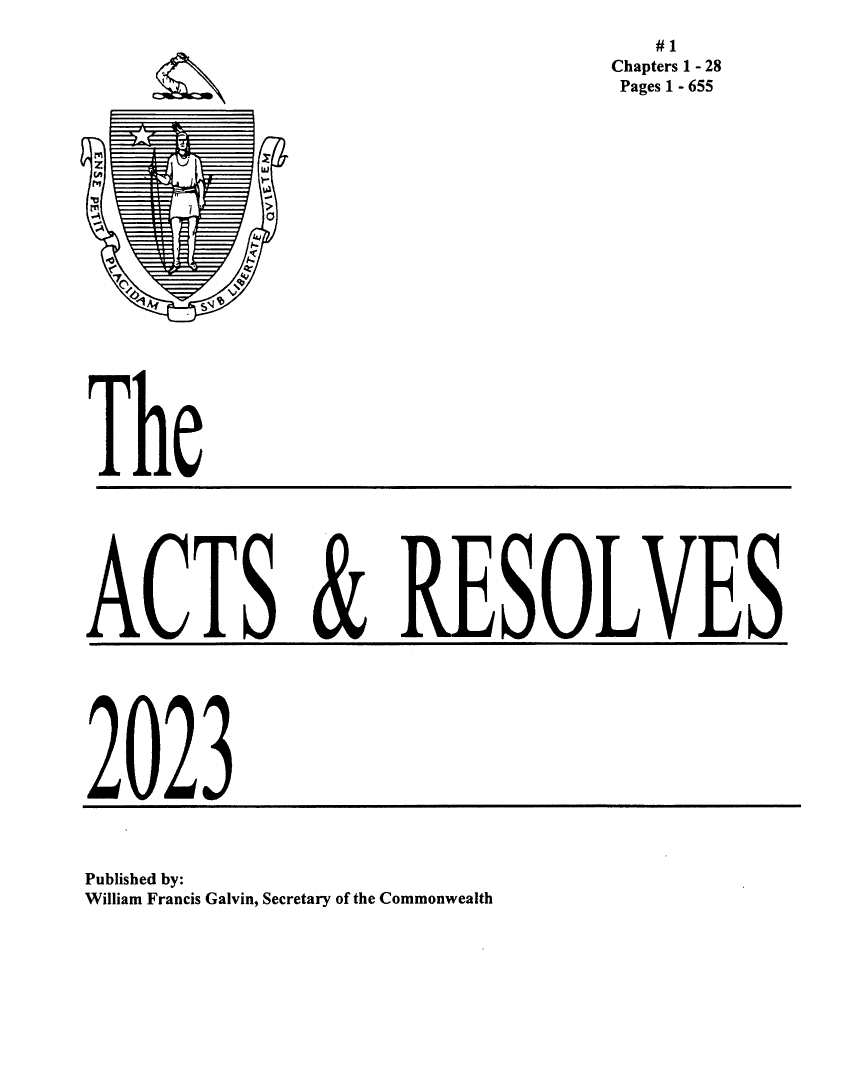 handle is hein.ssl/ssma0580 and id is 1 raw text is: 
   #1
Chapters 1 - 28
Pages 1 - 655


The








ACTS & RESOLVES








2023


Published by:
William Francis Galvin, Secretary of the Commonwealth


           X
Z          u!
M

           d


