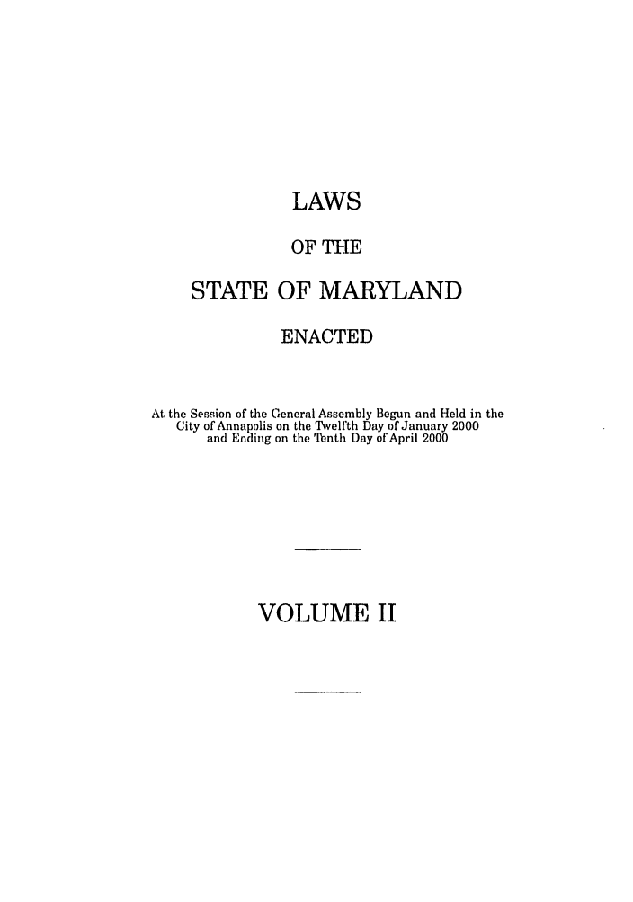 handle is hein.ssl/ssmd0002 and id is 1 raw text is: LAWS
OF THE
STATE OF MARYLAND
ENACTED
At the Session of the General Assembly Begun and Held in the
City of Annapolis on the Twelfth Day of January 2000
and Ending on the Tenth Day of April 2000

VOLUME II


