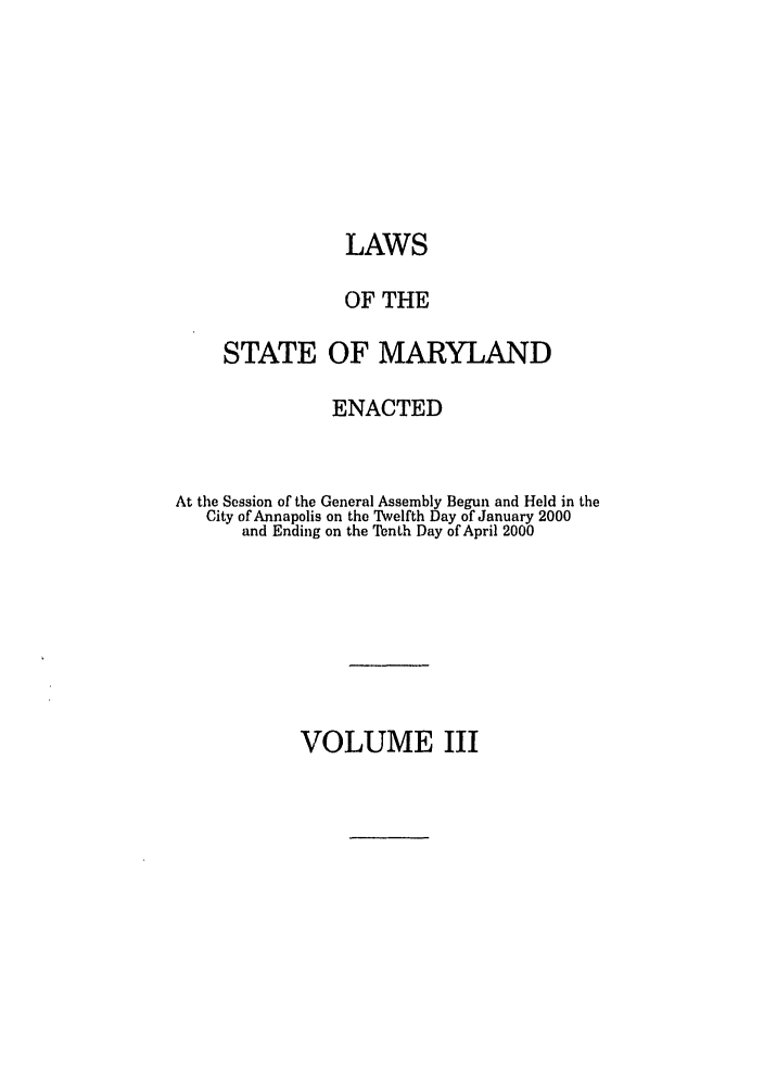 handle is hein.ssl/ssmd0003 and id is 1 raw text is: LAWS
OF THE
STATE OF MARYLAND
ENACTED
At the Session of the General Assembly Begun and Held in the
City of Annapolis on the Twelfth Day of January 2000
and Ending on the Tenth Day of April 2000

VOLUME III


