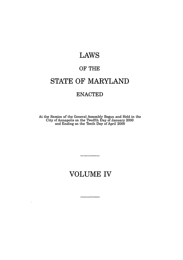 handle is hein.ssl/ssmd0004 and id is 1 raw text is: LAWS
OF THE
STATE OF MARYLAND
ENACTED
At the Session of the General Assembly Begun and Held in the
City of Annapolis on the Twelfth Day of January 2000
and Ending on the Tenth Day of April 2000

VOLUME IV


