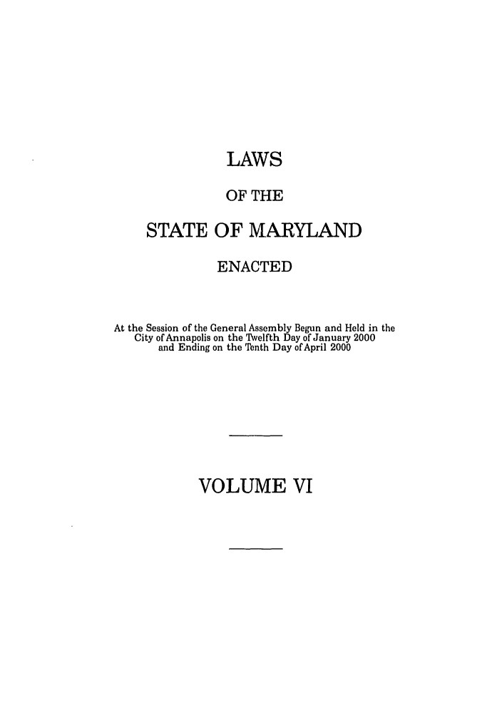 handle is hein.ssl/ssmd0006 and id is 1 raw text is: LAWS
OF THE
STATE OF MARYLAND
ENACTED
At the Session of the General Assembly Begun and Held in the
City of Annapolis on the Twelfth Day of January 2000
and Ending on the Tenth Day of April 2000

VOLUME VI


