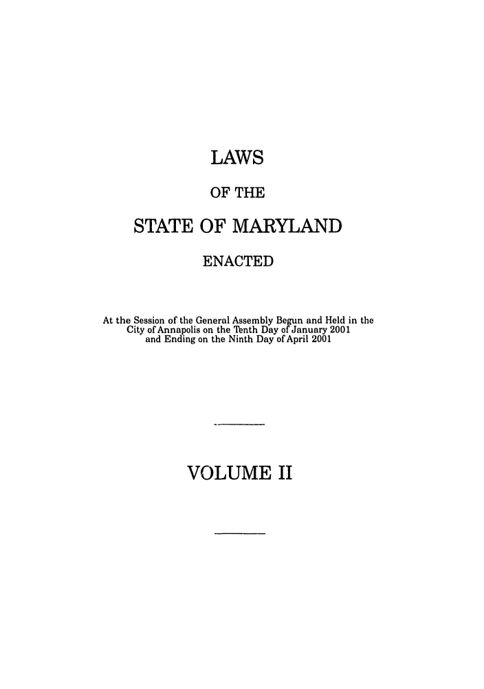 handle is hein.ssl/ssmd0010 and id is 1 raw text is: LAWS
OF THE
STATE OF MARYLAND
ENACTED
At the Session of the General Assembly Begun and Held in the
City of Annapolis on the Tenth Day of January 2001
and Ending on the Ninth Day of April 2001

VOLUME II


