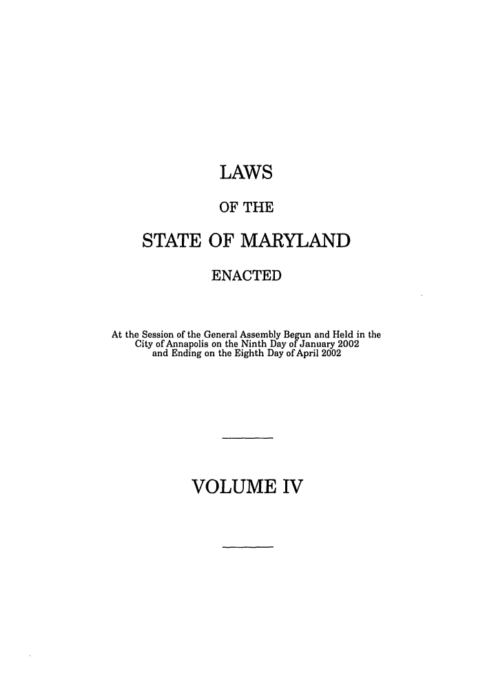 handle is hein.ssl/ssmd0020 and id is 1 raw text is: LAWS
OF THE
STATE OF MARYLAND
ENACTED
At the Session of the General Assembly Begun and Held in the
City of Annapolis on the Ninth Day of January 2002
and Ending on the Eighth Day of April 2002

VOLUME IV


