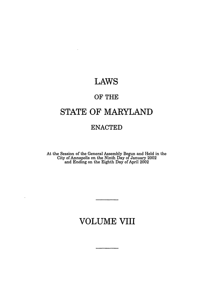handle is hein.ssl/ssmd0024 and id is 1 raw text is: LAWS
OF THE
STATE OF MARYLAND
ENACTED
At the Session of the General Assembly Begun and Held in the
City of Annapolis on the Ninth Day of January 2002
and Ending on the Eighth Day of April 2002

VOLUME VIII


