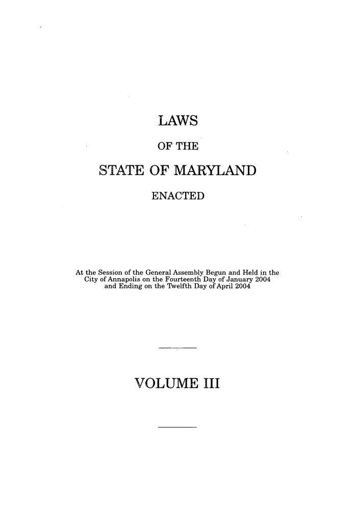 handle is hein.ssl/ssmd0033 and id is 1 raw text is: LAWS
OF THE
STATE OF MARYLAND
ENACTED
At the Session of the General Assembly Begun and Held in the
City of Annapolis on the Fourteenth Day of January 2004
and Ending on the Twelfth Day of April 2004

VOLUME III


