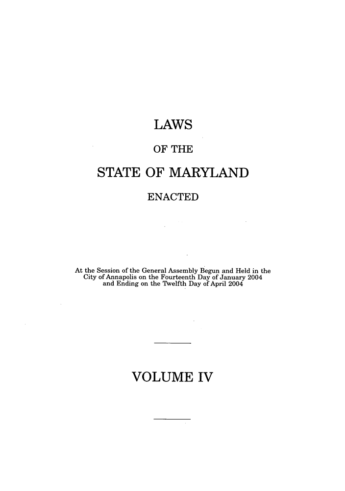 handle is hein.ssl/ssmd0034 and id is 1 raw text is: LAWS
OF THE
STATE OF MARYLAND
ENACTED
At the Session of the General Assembly Begun and Held in the
City of Annapolis on the Fourteenth Day of January 2004
and Ending on the Twelfth Day of April 2004

VOLUME IV


