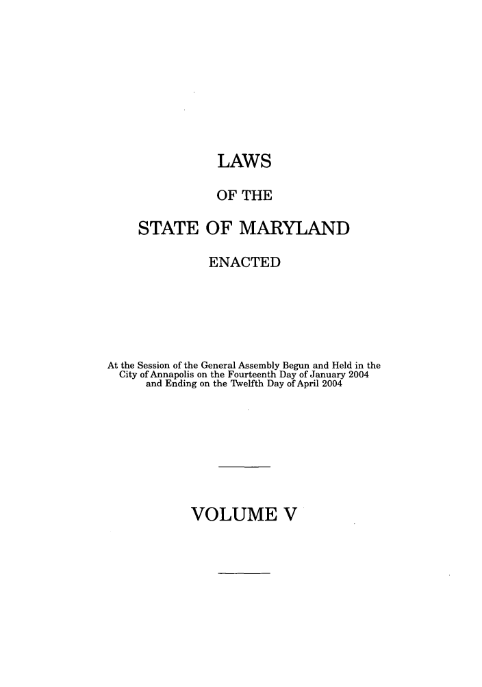 handle is hein.ssl/ssmd0035 and id is 1 raw text is: LAWS
OF THE
STATE OF MARYLAND
ENACTED
At the Session of the General Assembly Begun and Held in the
City of Annapolis on the Fourteenth Day of January 2004
and Ending on the Twelfth Day of April 2004

VOLUME V


