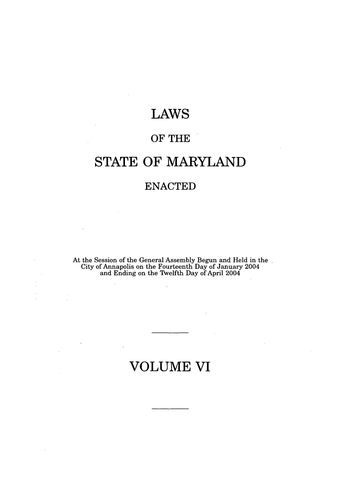handle is hein.ssl/ssmd0036 and id is 1 raw text is: LAWS
OF THE
STATE OF MARYLAND
ENACTED
At the Session of the General Assembly Begun and Held in the
City of Annapolis on the Fourteenth Day of January 2004
and Ending on the Twelfth Day of April 2004

VOLUME VI


