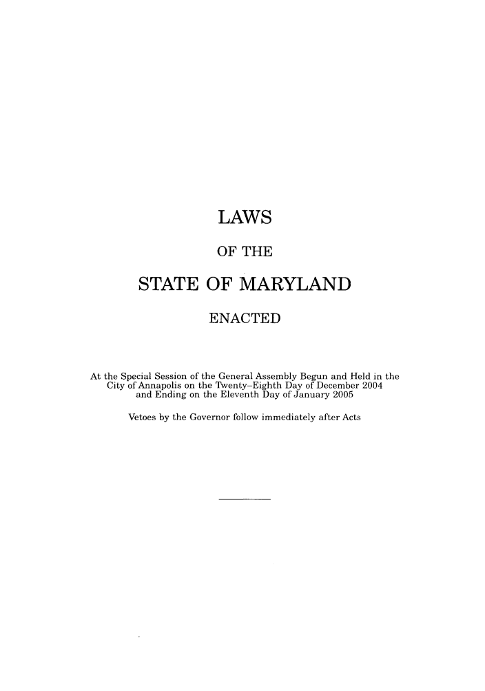 handle is hein.ssl/ssmd0037 and id is 1 raw text is: LAWS
OF THE
STATE OF MARYLAND
ENACTED
At the Special Session of the General Assembly Begun and Held in the
City of Annapolis on the Twenty-Eighth Day of December 2004
and Ending on the Eleventh Day of January 2005
Vetoes by the Governor follow immediately after Acts


