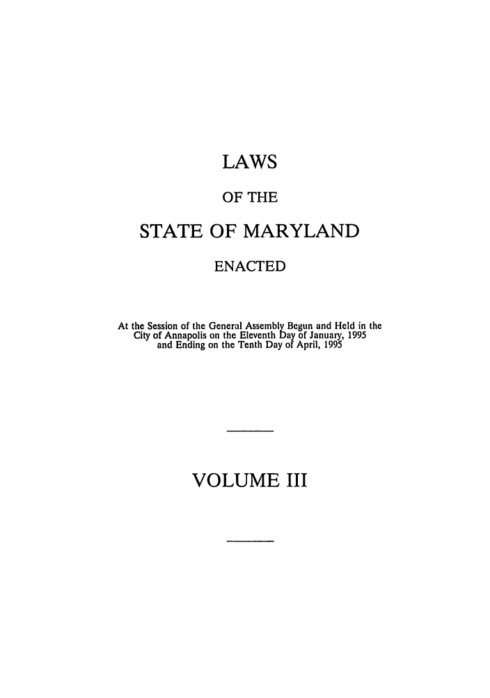 handle is hein.ssl/ssmd0094 and id is 1 raw text is: LAWS
OF THE
STATE OF MARYLAND
ENACTED
At the Session of the General Assembly Begun and Held in the
City of Annapolis on the Eleventh Day of January, 1995
and Ending on the Tenth Day of April, 1995

VOLUME III


