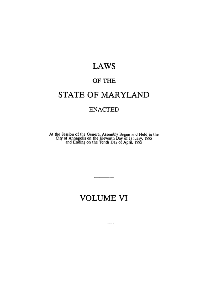 handle is hein.ssl/ssmd0097 and id is 1 raw text is: LAWS
OF THE
STATE OF MARYLAND
ENACTED
At the Session of the General Assembly Begun and Field in the
City of Annapolis on the Eleventh Day of January, 1995
and Ending on the Tenth Day of April, 1995

VOLUME VI


