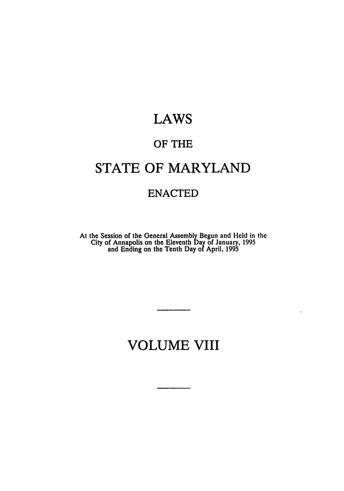 handle is hein.ssl/ssmd0099 and id is 1 raw text is: LAWS
OF THE
STATE OF MARYLAND
ENACTED
At the Session of the General Assembly Begun and Held in the
City of Annapolis on the Eleventh Day of January, 1995
and Ending on the Tenth Day of April, 1995

VOLUME VIII


