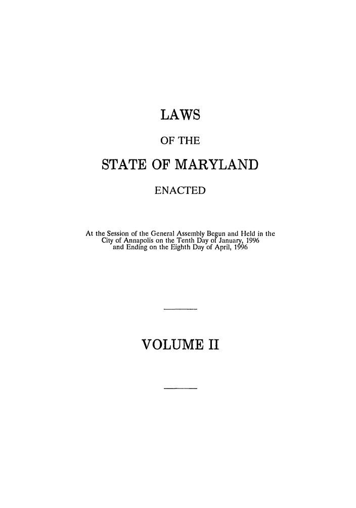 handle is hein.ssl/ssmd0101 and id is 1 raw text is: LAWS
OF THE
STATE OF MARYLAND
ENACTED
At the Session of the General Assembly Begun and Held in the
City of Annapolis on the Tenth Day of January, 1996
and Ending on the Eighth Day of April, 1996

VOLUME II


