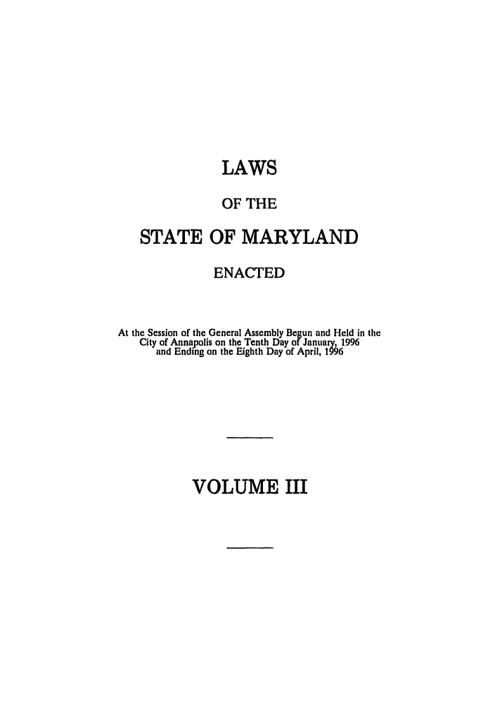 handle is hein.ssl/ssmd0102 and id is 1 raw text is: LAWS
OF THE
STATE OF MARYLAND
ENACTED
At the Session of the General Assembly Begun and Held in the
City of Annapolis on the Tenth Day of January, 1996
and Ending on the Eighth Day of April, 1996

VOLUME III


