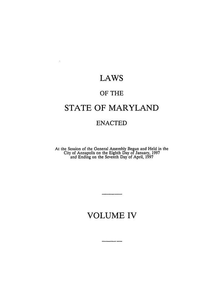 handle is hein.ssl/ssmd0111 and id is 1 raw text is: LAWS

OF THE
STATE OF MARYLAND
ENACTED
At the Session of the General Assembly Begun and Held in the
City of Annapolis on the Eighth Day of January, 1997
and Ending on the Seventh Day of April, 1997

VOLUME IV


