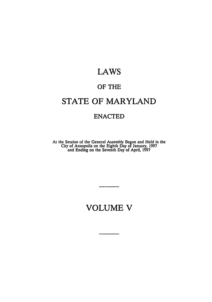 handle is hein.ssl/ssmd0112 and id is 1 raw text is: LAWS
OF THE
STATE OF MARYLAND
ENACTED
At the Session of the General Assembly Begun and Held in the
City of Annapolis on the Eighth Day of January, 1997
and Ending on the Seventh Day of April, 1997

VOLUME V


