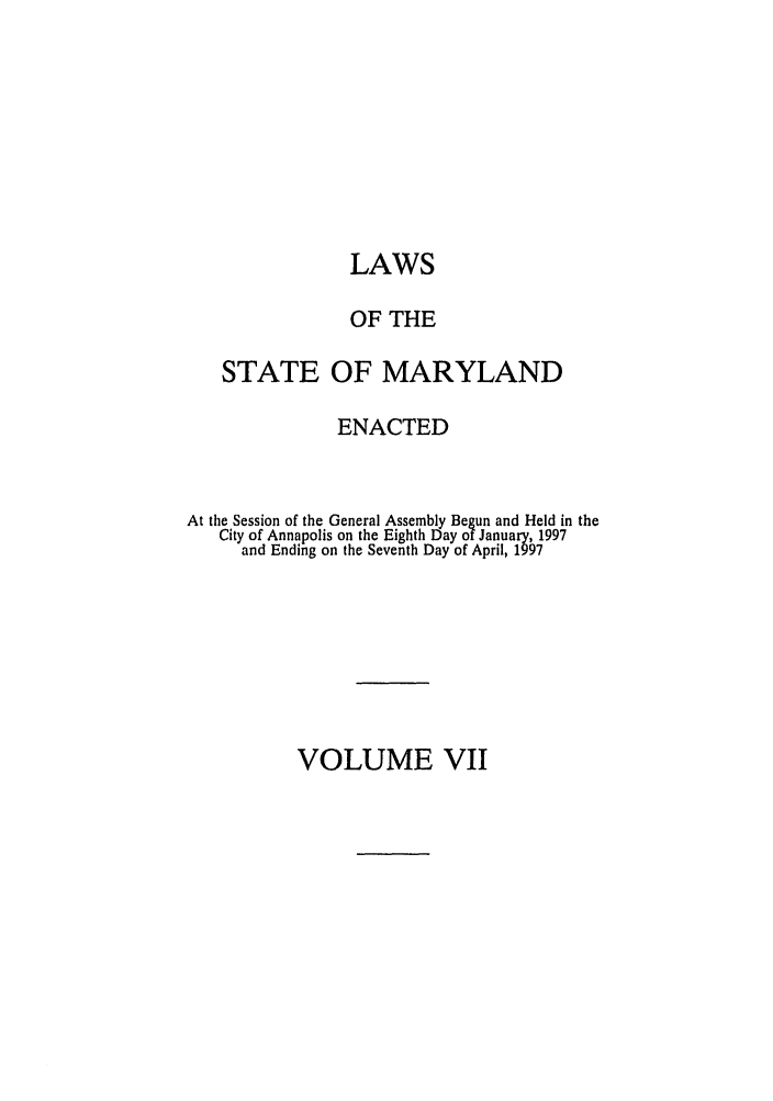 handle is hein.ssl/ssmd0114 and id is 1 raw text is: LAWS
OF THE
STATE OF MARYLAND
ENACTED
At the Session of the General Assembly Begun and Held in the
City of Annapolis on the Eighth Day of January, 1997
and Ending on the Seventh Day of April, 1997

VOLUME VII


