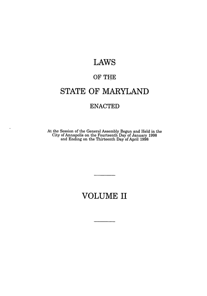 handle is hein.ssl/ssmd0117 and id is 1 raw text is: LAWS
OF THE
STATE OF MARYLAND
ENACTED
At the Session of the General Assembly Begun and Held in the
City of Annapolis on the Fourteenth Day of January 1998
and Ending on the Thirteenth Day of April 1998

VOLUME II


