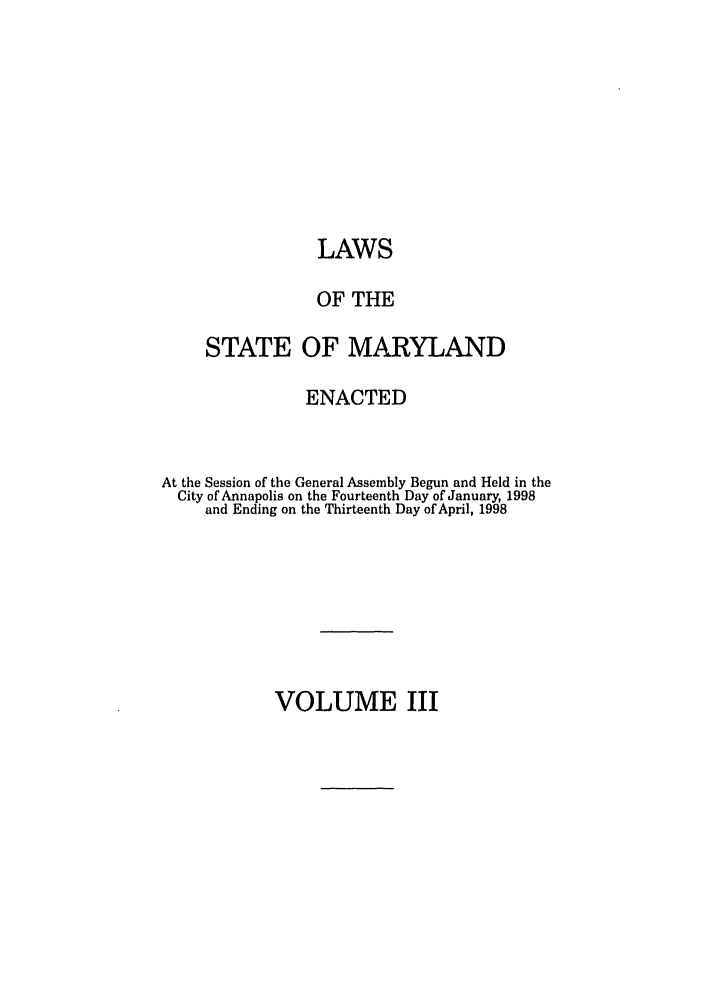 handle is hein.ssl/ssmd0118 and id is 1 raw text is: LAWS
OF THE
STATE OF MARYLAND
ENACTED
At the Session of the General Assembly Begun and Held in the
City of Annapolis on the Fourteenth Day of January, 1998
and Ending on the Thirteenth Day of April, 1998

VOLUME III


