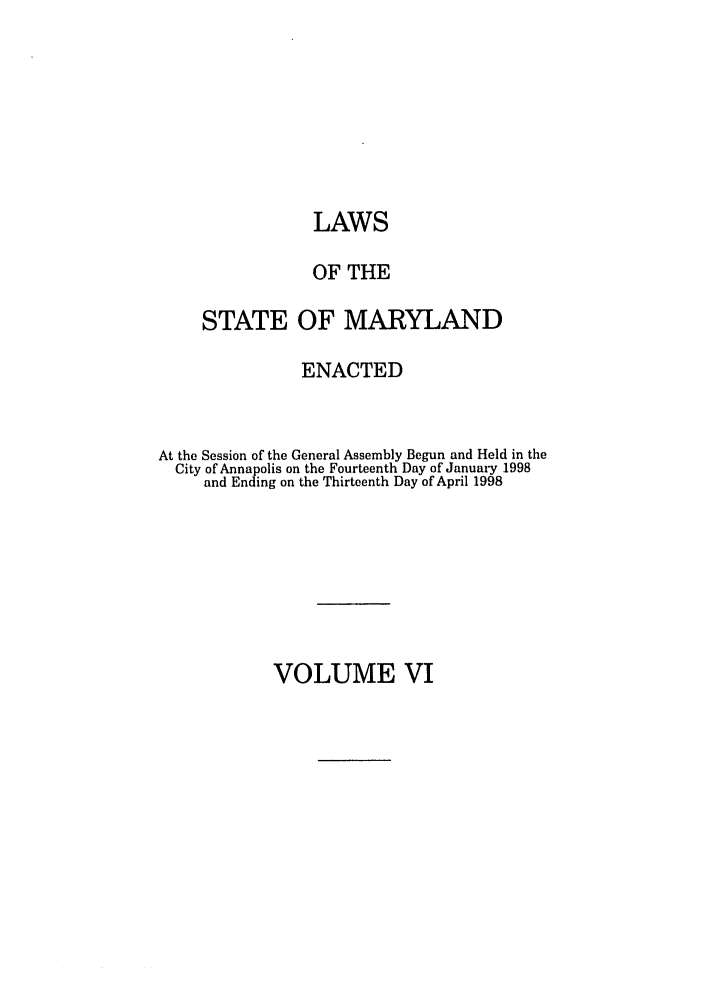 handle is hein.ssl/ssmd0121 and id is 1 raw text is: LAWS
OF THE
STATE OF MARYLAND
ENACTED
At the Session of the General Assembly Begun and Held in the
City of Annapolis on the Fourteenth Day of January 1998
and Ending on the Thirteenth Day of April 1998

VOLUME VI


