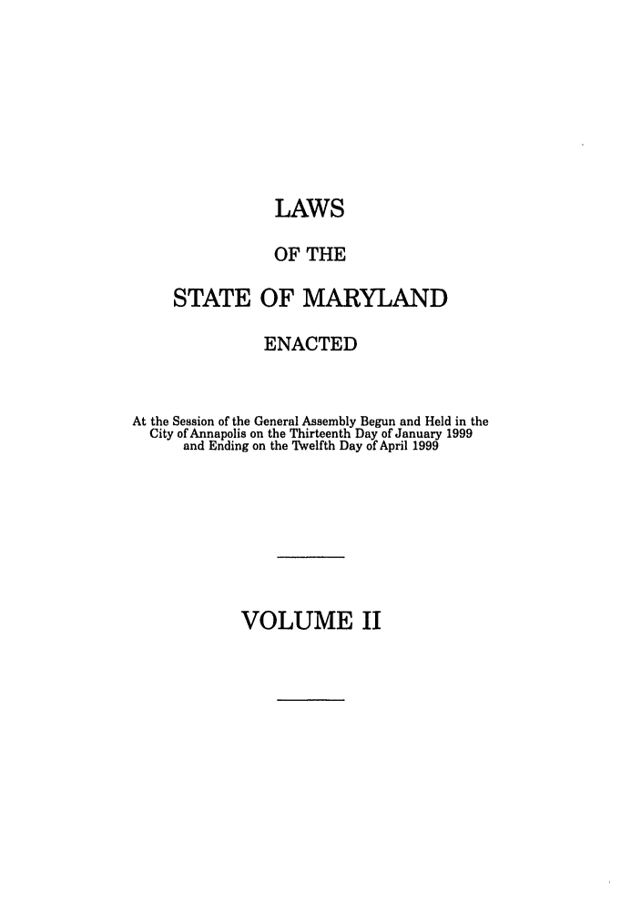 handle is hein.ssl/ssmd0124 and id is 1 raw text is: LAWS
OF THE
STATE OF MARYLAND
ENACTED
At the Session of the General Assembly Begun and Held in the
City of Annapolis on the Thirteenth Day of January 1999
and Ending on the Twelfth Day of April 1999

VOLUME II


