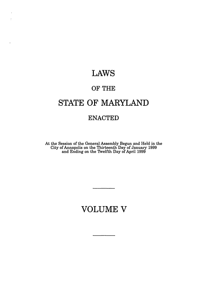 handle is hein.ssl/ssmd0127 and id is 1 raw text is: LAWS
OF THE
STATE OF MARYLAND
ENACTED
At the Session of the General Assembly Begun and Held in the
City of Annapolis on the Thirteenth Day of January 1999
and Ending on the Twelfth Day of April 1999

VOLUME V


