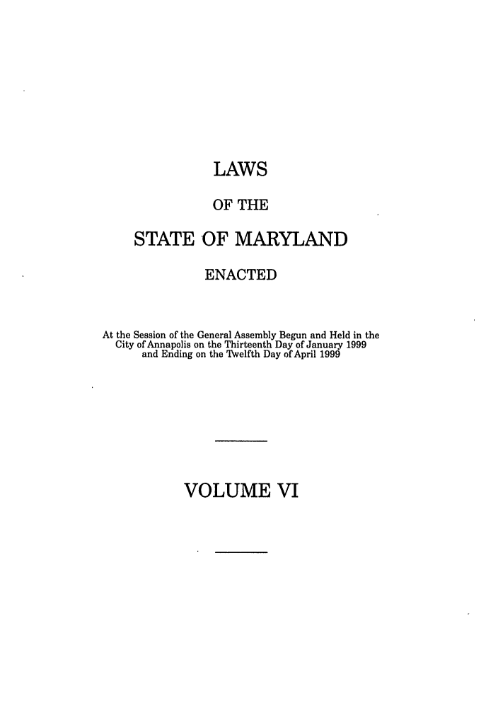 handle is hein.ssl/ssmd0128 and id is 1 raw text is: LAWS
OF THE
STATE OF MARYLAND
ENACTED
At the Session of the General Assembly Begun and Held in the
City of Annapolis on the Thirteenth Day of January 1999
and Ending on the Twelfth Day of April 1999

VOLUME VI


