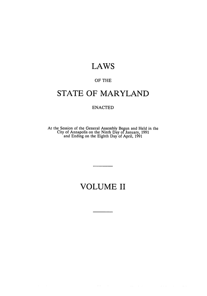 handle is hein.ssl/ssmd0169 and id is 1 raw text is: LAWS
OF THE
STATE OF MARYLAND
ENACTED
At the Session of the General Assembly Begun and Held in the
City of Annapolis on the Ninth Day of January, 1991
and Ending on the Eighth Day of April, 1991

VOLUME II


