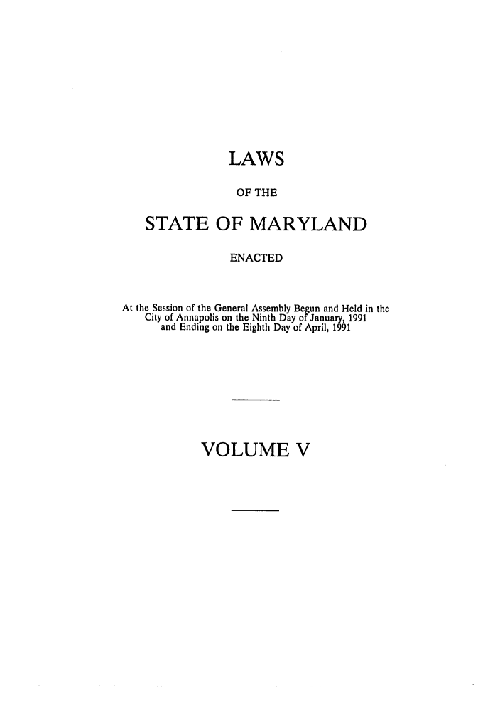 handle is hein.ssl/ssmd0172 and id is 1 raw text is: LAWS
OF THE
STATE OF MARYLAND
ENACTED
At the Session of the General Assembly Begun and Held in the
City of Annapolis on the Ninth Day of January, 1991
and Ending on the Eighth Day of April, 1991

VOLUME V


