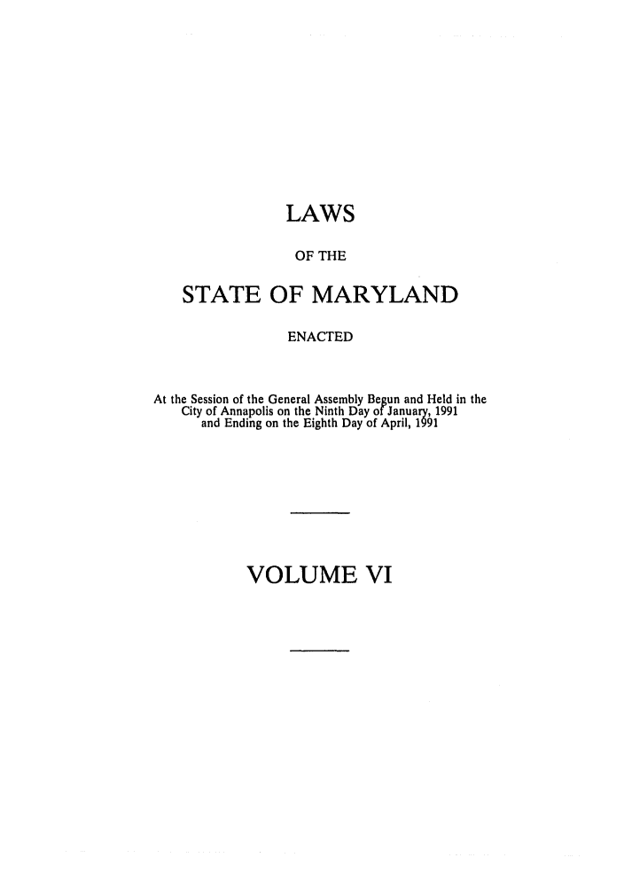 handle is hein.ssl/ssmd0173 and id is 1 raw text is: LAWS
OF THE
STATE OF MARYLAND
ENACTED
At the Session of the General Assembly Begun and Held in the
City of Annapolis on the Ninth Day of January, 1991
and Ending on the Eighth Day of April, 1991

VOLUME VI


