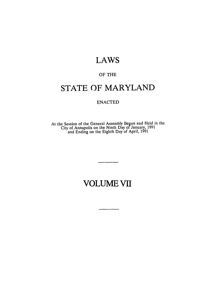 handle is hein.ssl/ssmd0174 and id is 1 raw text is: LAWS
OF THE
STATE OF MARYLAND
ENACTED
At the Session of the General Assembly Begun and Held in the
City of Annapolis on the Ninth Day of January, 1991
and Ending on the Eighth Day of April, 1991

VOLUME VII


