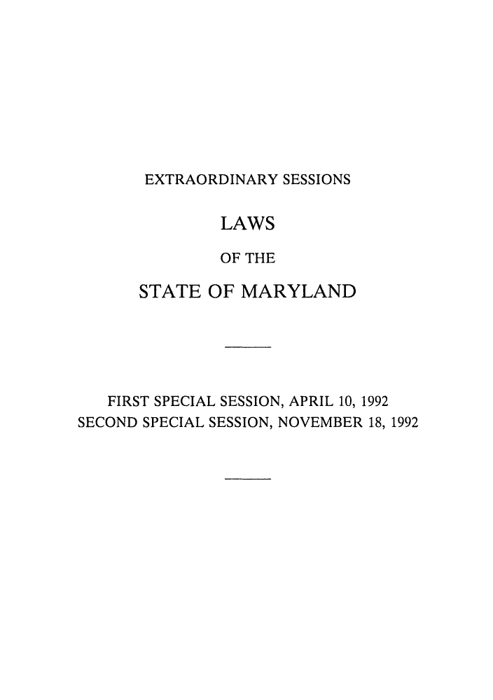 handle is hein.ssl/ssmd0183 and id is 1 raw text is: 









EXTRAORDINARY SESSIONS


               LAWS

               OF THE

      STATE OF MARYLAND






   FIRST SPECIAL SESSION, APRIL 10, 1992
SECOND SPECIAL SESSION, NOVEMBER 18, 1992


