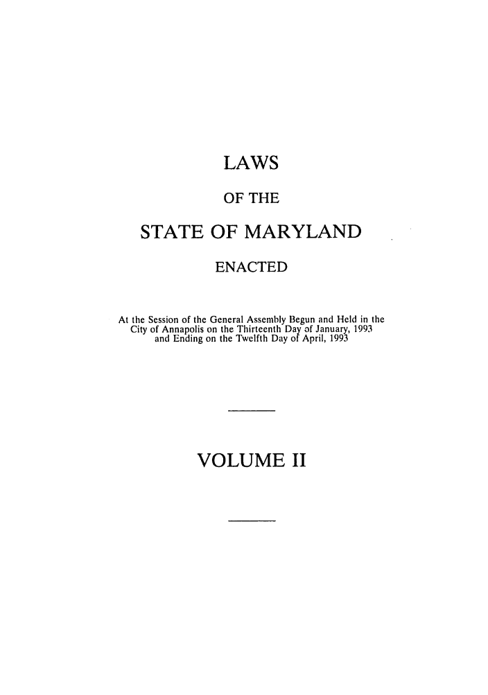 handle is hein.ssl/ssmd0185 and id is 1 raw text is: LAWS
OF THE
STATE OF MARYLAND
ENACTED
At the Session of the General Assembly Begun and Held in the
City of Annapolis on the Thirteenth Day of January, 1993
and Ending on the Twelfth Day of April, 1993

VOLUME II


