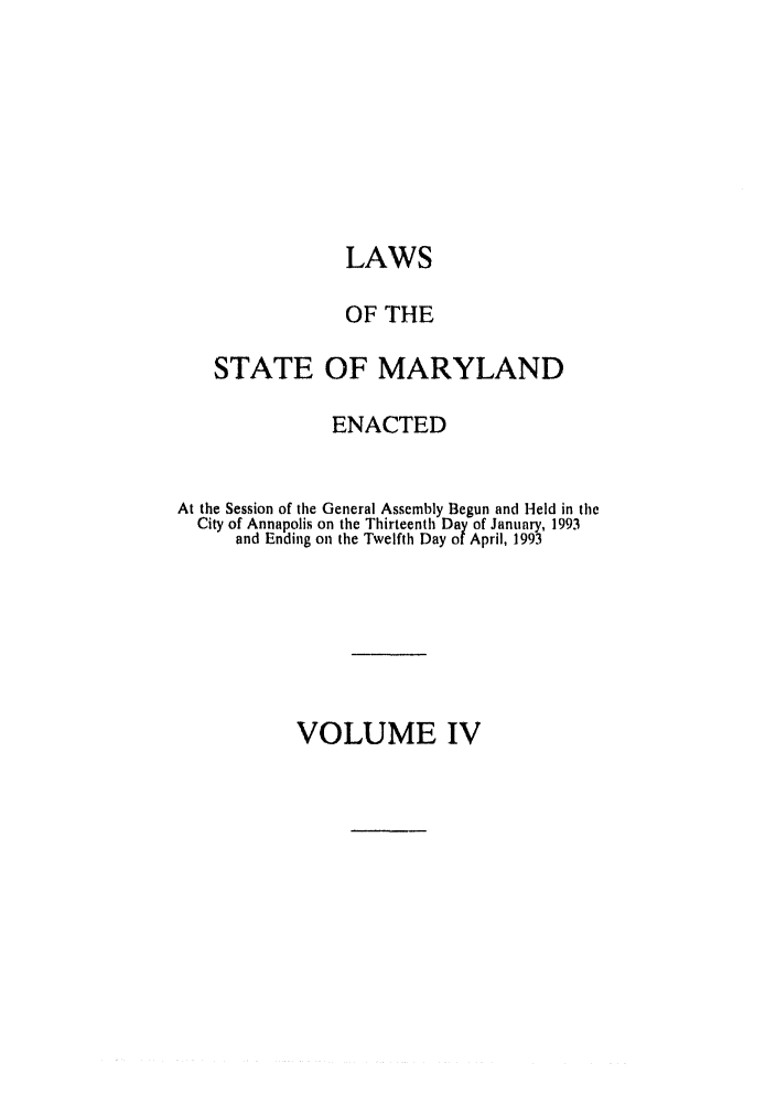 handle is hein.ssl/ssmd0187 and id is 1 raw text is: LAWS
OF THE
STATE OF MARYLAND
ENACTED
At the Session of the General Assembly Begun and Held in the
City of Annapolis on the Thirteenth Day of January, 1993
and Ending on the Twelfth Day of April, 1993

VOLUME IV


