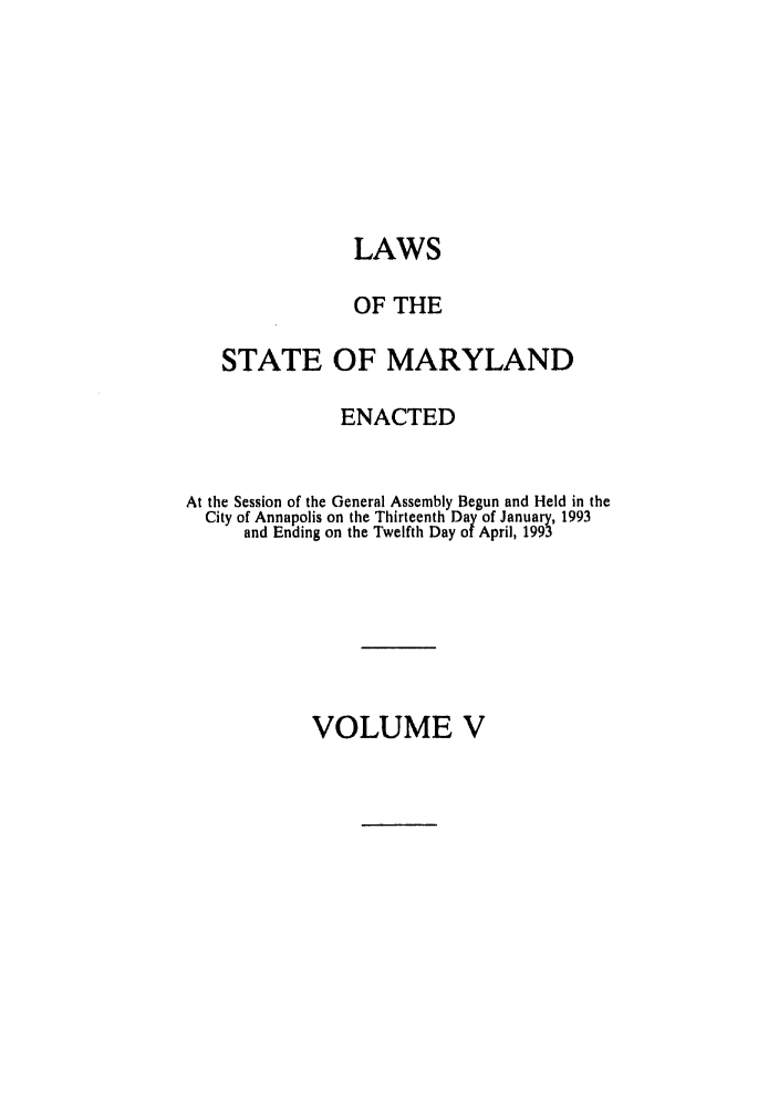 handle is hein.ssl/ssmd0188 and id is 1 raw text is: LAWS
OF THE
STATE OF MARYLAND
ENACTED
At the Session of the General Assembly Begun and Held in the
City of Annapolis on the Thirteenth Day of January, 1993
and Ending on the Twelfth Day of April, 1993

VOLUME V


