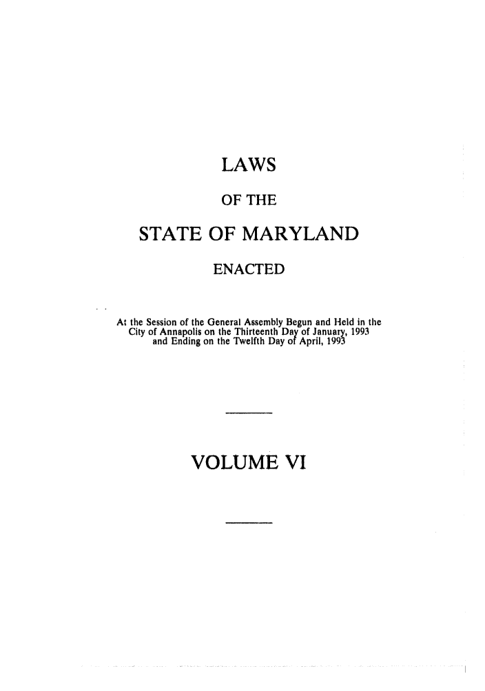 handle is hein.ssl/ssmd0189 and id is 1 raw text is: LAWS
OF THE
STATE OF MARYLAND
ENACTED
At the Session of the General Assembly Begun and Held in the
City of Annapolis on the Thirteenth Day of January, 1993
and Ending on the Twelfth Day of April, 1993

VOLUME VI


