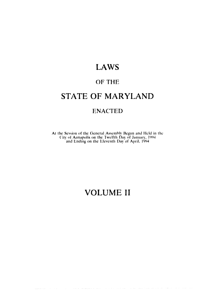 handle is hein.ssl/ssmd0191 and id is 1 raw text is: LAWS
OF THE
STATE OF MARYLAND
ENACTED
AtI ie Scssion of' the Gencral Asscmhily Begin and field in Ithe
City of Annapolis on the T welfth l)ay of January, 1994
and Ending on the Eleventh Day of April, 1994

VOLUME II


