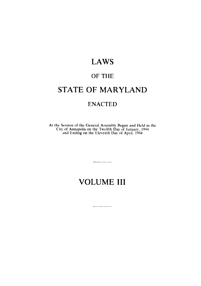 handle is hein.ssl/ssmd0192 and id is 1 raw text is: LAWS
OF THE
STATE OF MARYLAND
ENACTED
At the Session of the General Assenblv IBegun and Held in the
City of Annapolis on the Twvelfth Day of January, 199)4
and Ending on the I-leventh l)ay of April, 1094

VOLUME III


